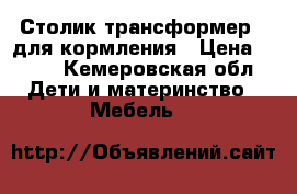  Столик трансформер,  для кормления › Цена ­ 750 - Кемеровская обл. Дети и материнство » Мебель   